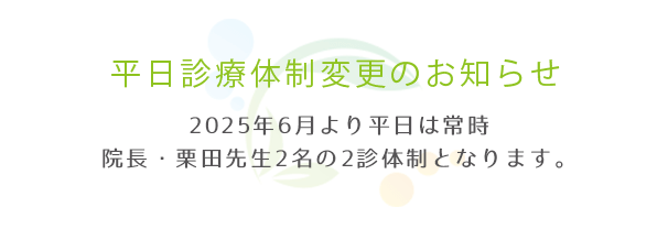 2025年6月より平日は常時院長・栗田先生2名の2診体制となります。